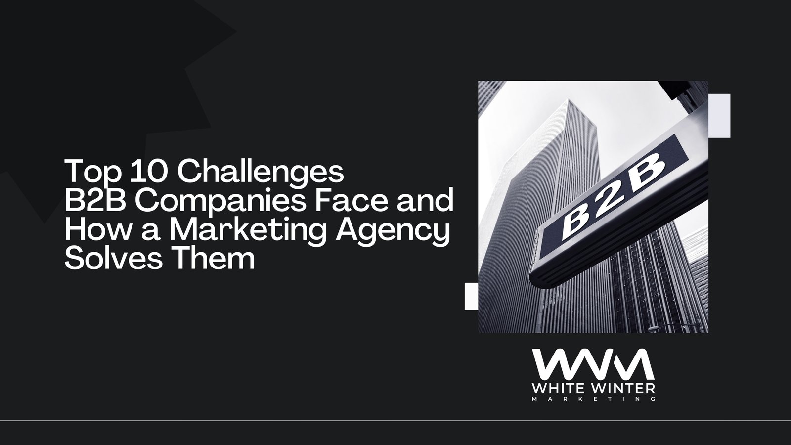 Top 10 Challenges B2B Companies Face and How a Marketing Agency Solves Them